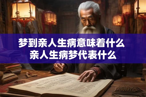 梦到亲人生病意味着什么 亲人生病梦代表什么
