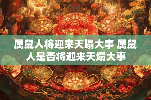 属鼠人将迎来天塌大事 属鼠人是否将迎来天塌大事