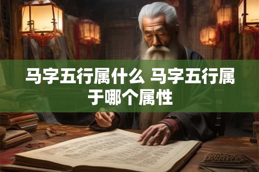 详细阅读:马字五行属什么 马字五行属于哪个属性 马字五行属什么 马字五行属于哪个属性