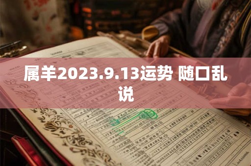 属羊2023.9.13运势 随口乱说