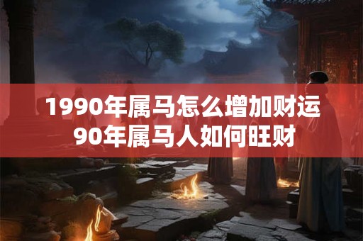 1990年属马怎么增加财运 90年属马人如何旺财