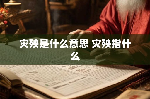 灾殃是什么意思 灾殃指什么