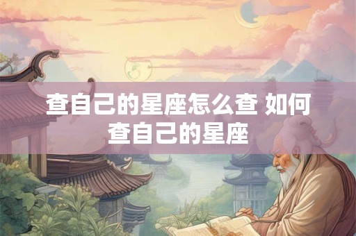查自己的星座怎么查 如何查自己的星座
