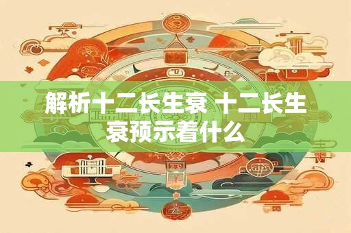 解析十二长生衰 十二长生衰预示着什么