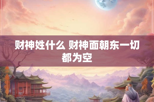 财神姓什么 财神面朝东一切都为空