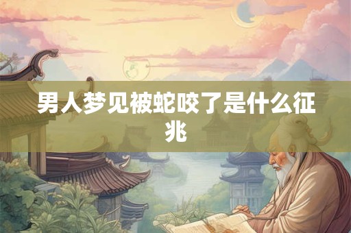 男人梦见被蛇咬了是什么征兆