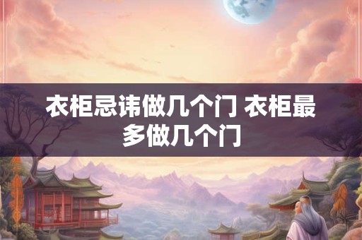 衣柜忌讳做几个门 衣柜最多做几个门