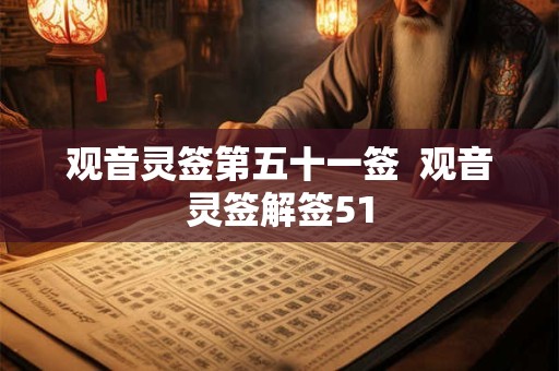 观音灵签第五十一签  观音灵签解签51