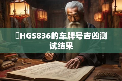 貴HGS836的车牌号吉凶测试结果 貴HGS836的车牌号吉凶测试结果