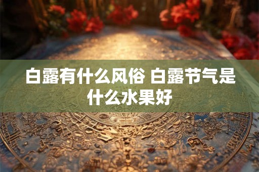 白露有什么风俗 白露节气是什么水果好