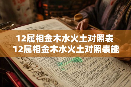 12属相金木水火土对照表 12属相金木水火土对照表能帮助我们更好地了解生肖的性格和特点吗