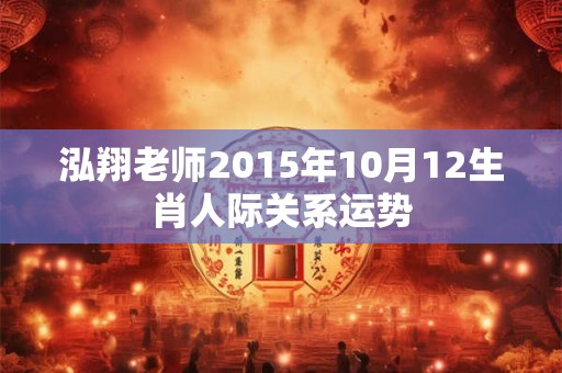 泓翔老师2015年10月12生肖人际关系运势