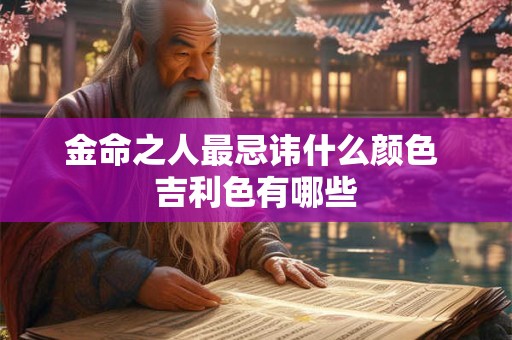 金命之人最忌讳什么颜色 吉利色有哪些
