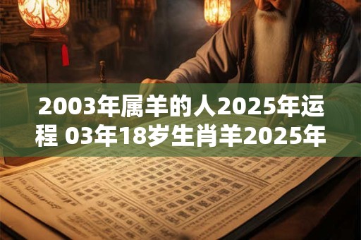 2003年属羊的人2025年运程 03年18岁生肖羊2025年运势