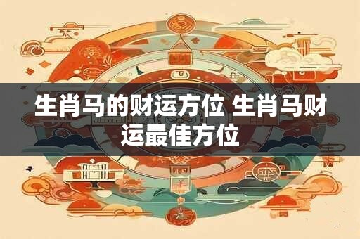 生肖马的财运方位 生肖马财运最佳方位