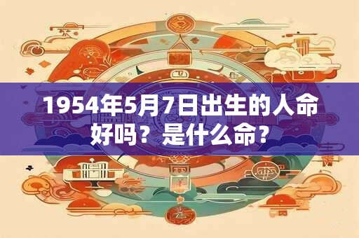 1954年5月7日出生的人命好吗？是什么命？
