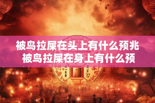 被鸟拉屎在头上有什么预兆 被鸟拉屎在身上有什么预兆
