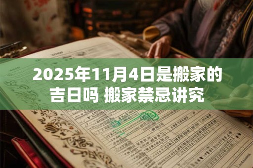 2025年11月4日是搬家的吉日吗 搬家禁忌讲究