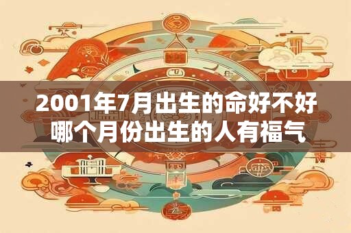 2001年7月出生的命好不好 哪个月份出生的人有福气