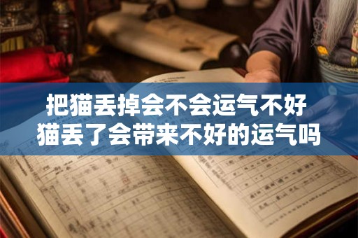 把猫丢掉会不会运气不好 猫丢了会带来不好的运气吗