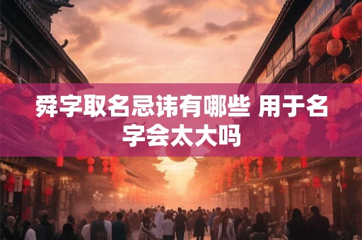 舜字取名忌讳有哪些 用于名字会太大吗