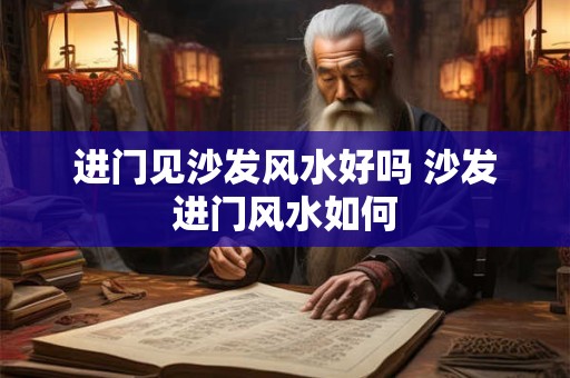 进门见沙发风水好吗 沙发进门风水如何