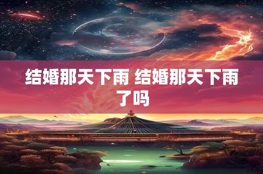 结婚那天下雨 结婚那天下雨了吗
