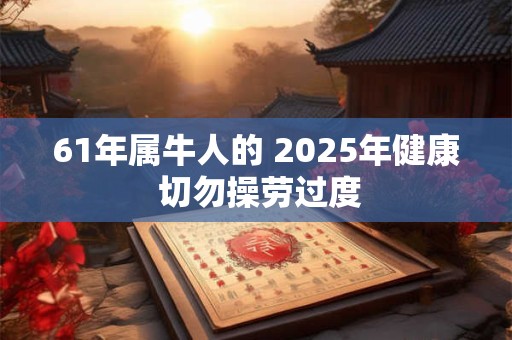 61年属牛人的 2025年健康 切勿操劳过度