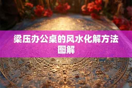 梁压办公桌的风水化解方法图解