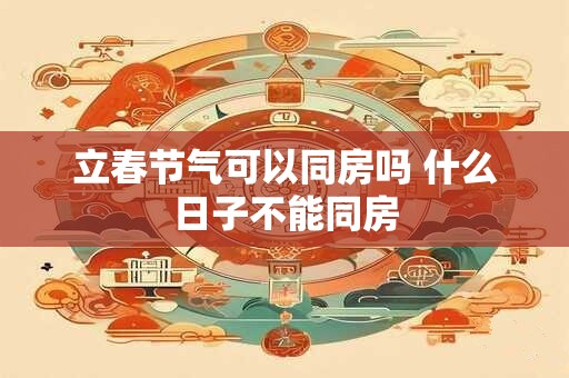 立春节气可以同房吗 什么日子不能同房
