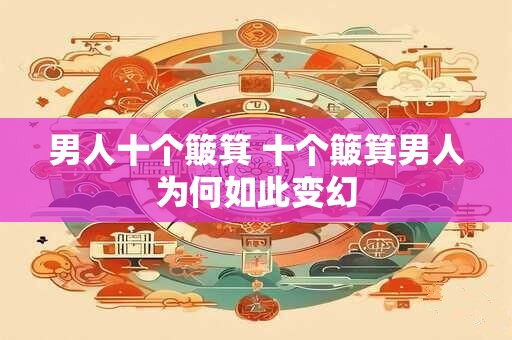男人十个簸箕 十个簸箕男人为何如此变幻