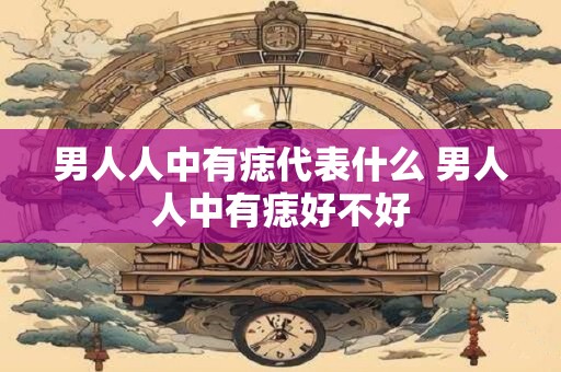 男人人中有痣代表什么 男人人中有痣好不好