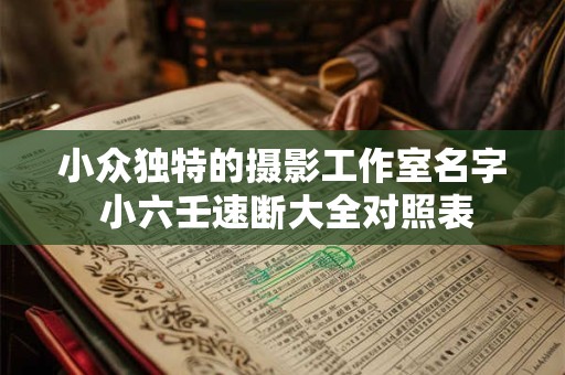 小众独特的摄影工作室名字 小六壬速断大全对照表