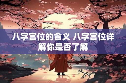 八字宫位的含义 八字宫位详解你是否了解