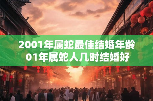 2001年属蛇最佳结婚年龄 01年属蛇人几时结婚好