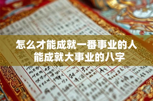 怎么才能成就一番事业的人  能成就大事业的八字