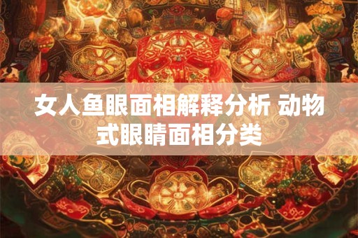 女人鱼眼面相解释分析 动物式眼睛面相分类