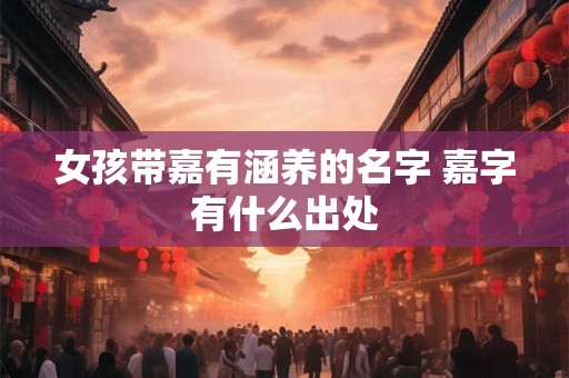 女孩带嘉有涵养的名字 嘉字有什么出处