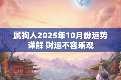 属狗人2025年10月份运势详解 财运不容乐观