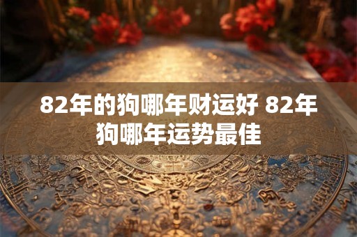 82年的狗哪年财运好 82年狗哪年运势最佳