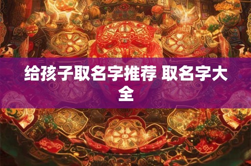 给孩子取名字推荐 取名字大全