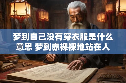 梦到自己没有穿衣服是什么意思 梦到赤裸裸地站在人群中代表什么