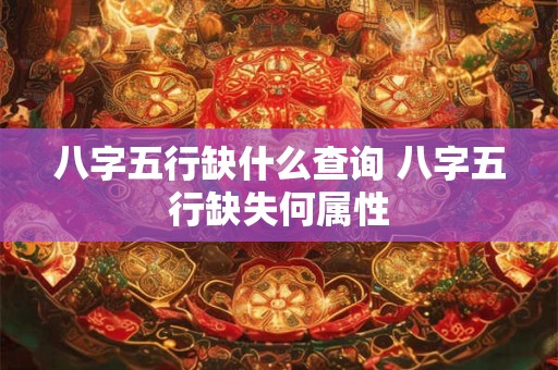 八字五行缺什么查询 八字五行缺失何属性
