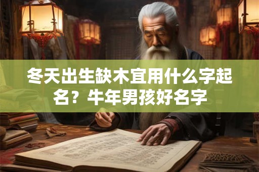 冬天出生缺木宜用什么字起名?牛年男孩好名字 冬天出生缺木宜用什么字起名?牛年男孩好名字