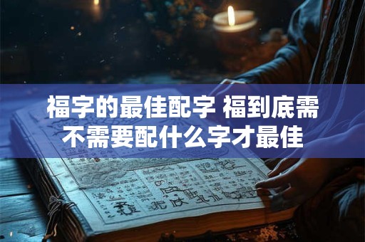 福字的最佳配字 福到底需不需要配什么字才最佳