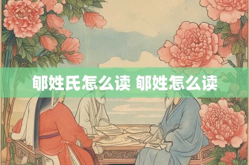郇姓氏怎么读 郇姓怎么读