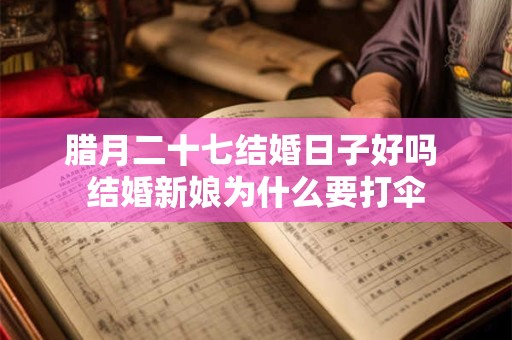 腊月二十七结婚日子好吗 结婚新娘为什么要打伞