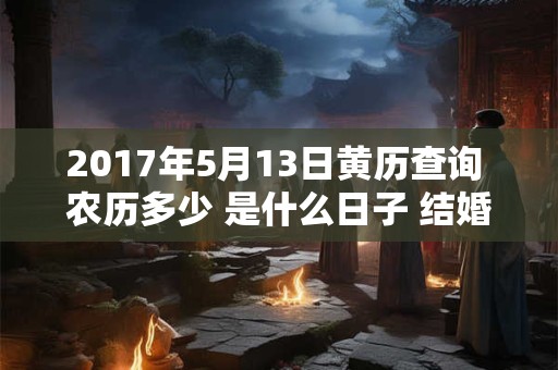 2017年5月13日黄历查询 农历多少 是什么日子 结婚吉时