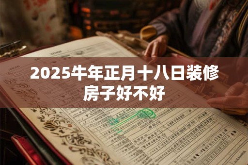 2025牛年正月十八日装修房子好不好