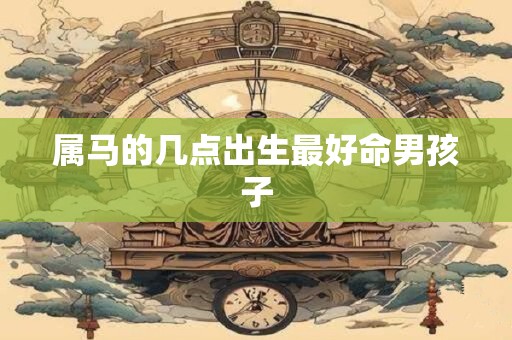 属马的几点出生最好命男孩子